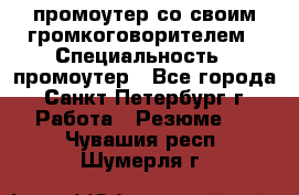 промоутер со своим громкоговорителем › Специальность ­ промоутер - Все города, Санкт-Петербург г. Работа » Резюме   . Чувашия респ.,Шумерля г.